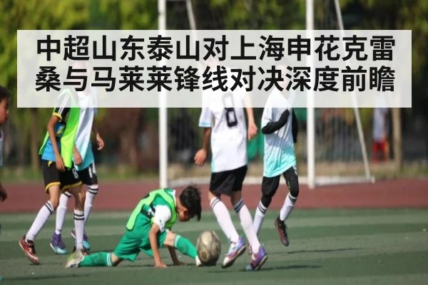中超山东泰山对上海申花克雷桑与马莱莱锋线对决深度前瞻