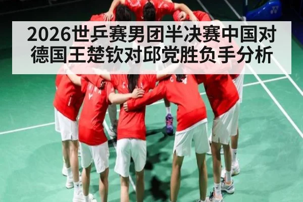2026世乒赛男团半决赛中国对德国王楚钦对邱党胜负手分析