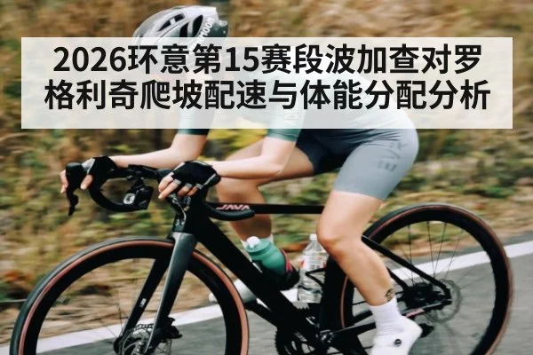 2026环意第15赛段波加查对罗格利奇爬坡配速与体能分配分析